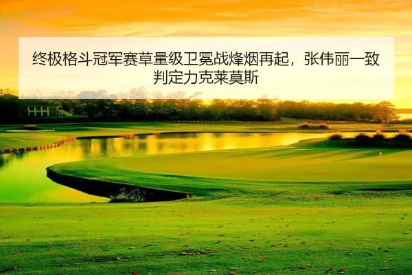 终极格斗冠军赛草量级卫冕战烽烟再起，张伟丽一致判定力克莱莫斯